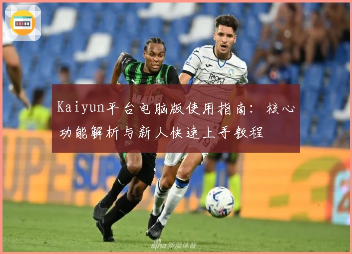 Kaiyun平台电脑版使用指南：核心功能解析与新人快速上手教程