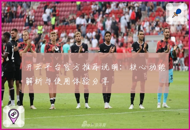 开云平台官方推荐说明：核心功能解析与使用体验分享