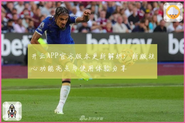 开云APP官方版本更新解析:新版核心功能亮点与使用体验分享