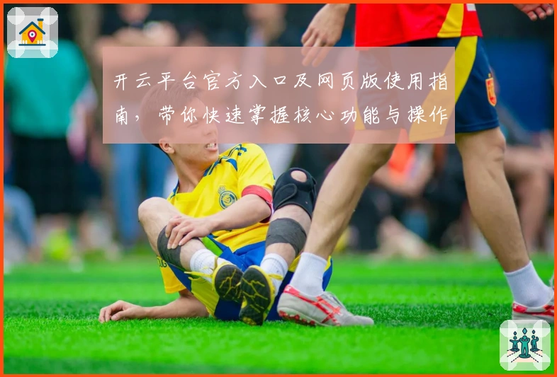 开云平台官方入口及网页版使用指南，带你快速掌握核心功能与操作技巧