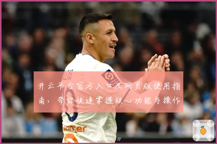 开云平台官方入口及网页版使用指南，带你快速掌握核心功能与操作技巧