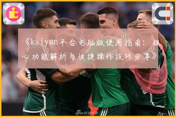 《kaiyun平台电脑版使用指南：核心功能解析与快捷操作技巧分享》