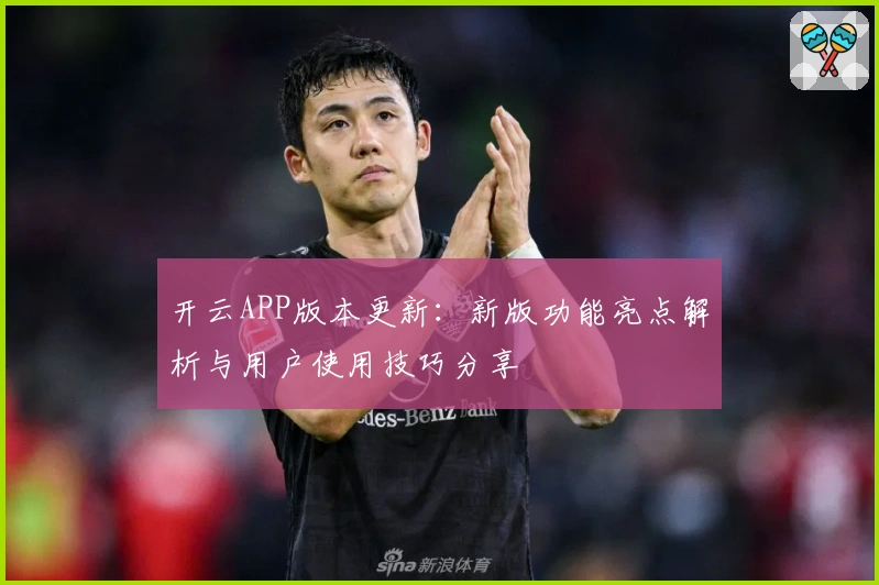 开云APP版本更新：新版功能亮点解析与用户使用技巧分享