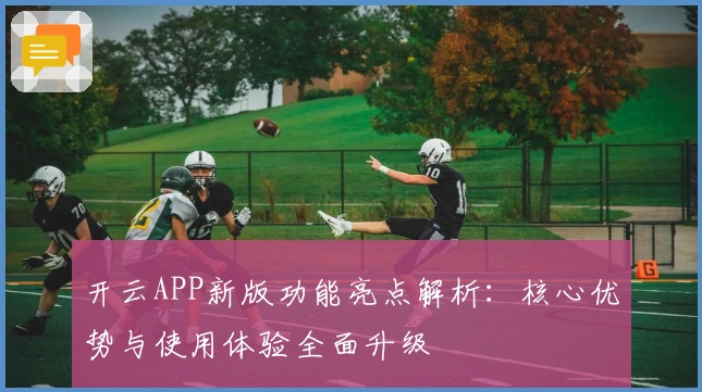 开云APP新版功能亮点解析:核心优势与使用体验全面升级
