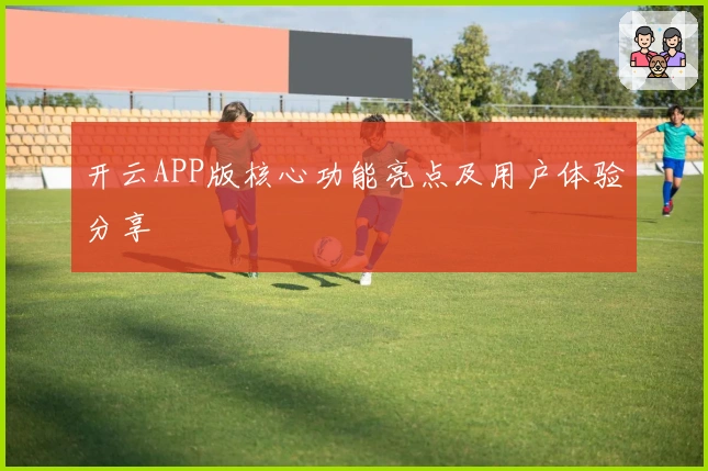 开云APP版核心功能亮点及用户体验分享